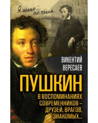 Пушкин в воспоминаниях современников – друзей, врагов, знакомых…