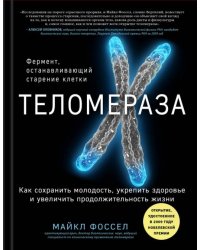 Теломераза. Как сохранить молодость, укрепить здоровье и увеличить продолжительность жизни