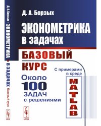 Эконометрика в задачах. Базовый курс. С примерами в среде MATLAB. Около 100 задач с решениями