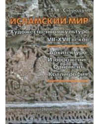 Исламский мир. Художественная культура VII–XVII вв. Архитектура, изображение, орнамент, каллиграфия