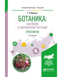 Ботаника: анатомия и морфология растений. Практикум. Учебное пособие для вузов