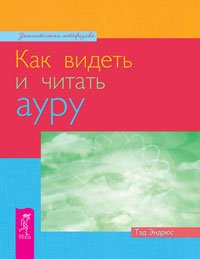 Обложка книги «Как видеть и читать ауру» — Эндрюс Тэд, ISBN 9785957319184