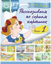 Рассказываем по сериям картинок. 5-7 лет. Выпуск 1. ФГОС