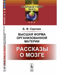 Высшая форма организованной материи. Рассказы о мозге. Выпуск №3