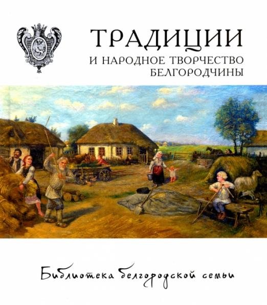 Обложка книги «Традиции и народное творчество Белгородчины» — Жиров Михаил, Жирова Ольга, Емельянова Мария, ISBN 9785906070500