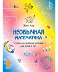 Необычная математика. Тетрадка логических заданий для детей 7 лет. ФГОС