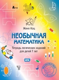 Необычная математика. Тетрадка логических заданий для детей 7 лет. ФГОС