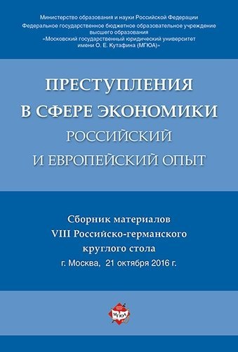 Преступления в сфере экономики: российский и европейский опыт. Сборник материалов VIII Российско-германского круглого стола Преступления в сфере экономики: российский и европейский опыт. Сборник материалов VIII Российско-германского круглого стола
