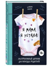 Я мама, я устала! Альтернативный дневник для молодых родителей