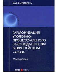 Гармонизация уголовно-процессуального законодательства в Европейском Союзе. Монография