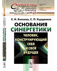 Основания синергетики. Человек, конструирующий себя и свое будущее. Выпуск №21