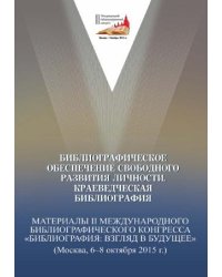 Библиографическое обеспечение свободного развития личности. Краеведческая библиография. Материалы II Международного библиографического конгресса "Библиография: взгляд в будущее" (Москва, 6-8 октября 2015 г.)