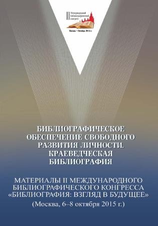 Библиографическое обеспечение свободного развития личности. Краеведческая библиография. Материалы II Международного библиографического конгресса "Библиография: взгляд в будущее" (Москва, 6-8 октября 2015 г.)