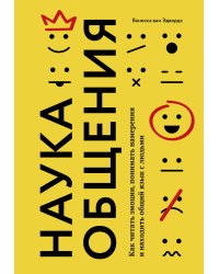 Наука общения. Как читать эмоции, понимать намерения и находить общий язык с людьми