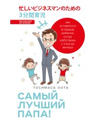 Самый лучший папа! Как оставаться в сердце ребенка, когда работаешь с утра до вечера