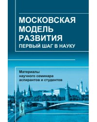 Московская модель развития. Первый шаг в науку. Материалы научного семинара аспирантов и студентов МГУУ Правительства Москвы