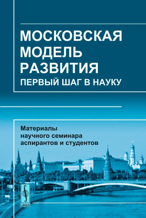 Московская модель развития. Первый шаг в науку. Материалы научного семинара аспирантов и студентов МГУУ Правительства Москвы