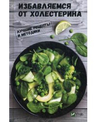 Избавляемся от холестерина. Лучшие рецепты и методики
