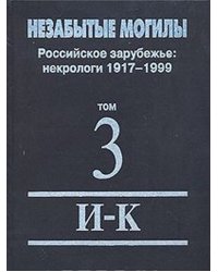 Незабытые могилы. Российское зарубежье. Некрологи 1917-1999. В 6-ти томах. Том 3. И-К