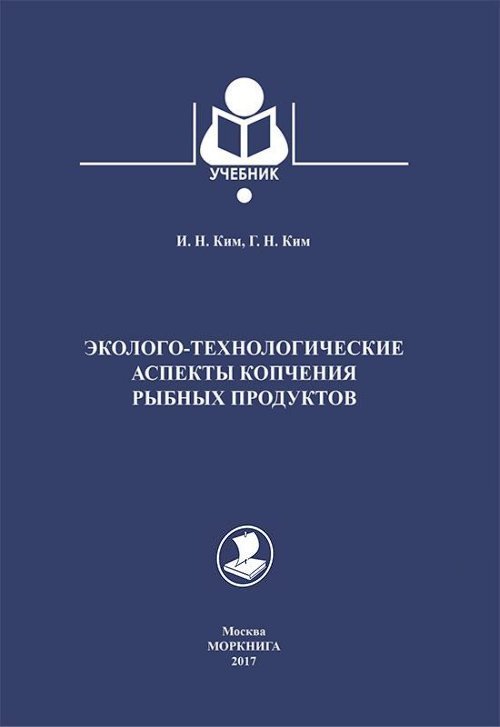 Обложка книги «Эколого-технологические аспекты копчения рыбных продуктов. Учебник» — Ким И., Гим Г., ISBN 9785902080213