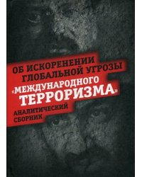 Об искоренении глобальной угрозы "международного терроризма". Аналитический сборник
