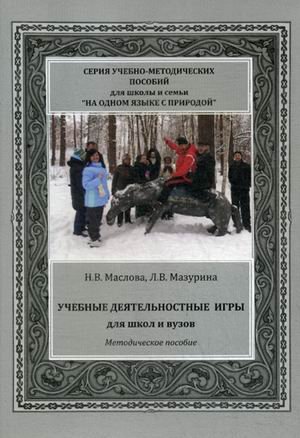 Обложка книги «Учебные деятельностные игры для школ и вузов. Методическое пособие для школ и вузов» — Маслова Н.В., Мазурина Л.В., ISBN 9785990841253