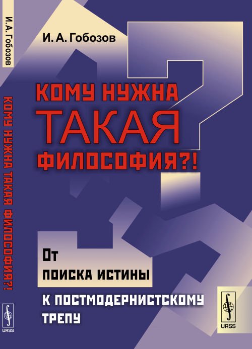 Обложка книги «Кому нужна такая философия?! От поиска истины к постмодернистскому трепу» — Гобозов И.А., ISBN 9785397062503