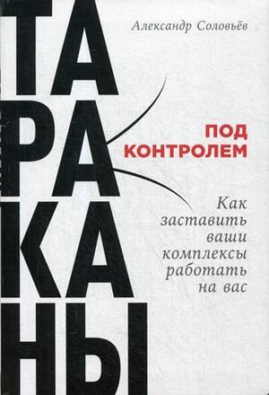Обложка книги «Тараканы под контролем. Как заставить ваши комплексы работать на вас» — Соловьев Александр, ISBN 9785961466171
