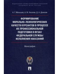 Формирование морально-психологических качеств курсантов в процессе их профессиональной подготовки в вузах Федеральной службы исполнительных наказаний. Монография