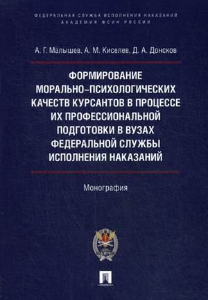 Формирование морально-психологических качеств курсантов в процессе их профессиональной подготовки в вузах Федеральной службы исполнительных наказаний. Монография