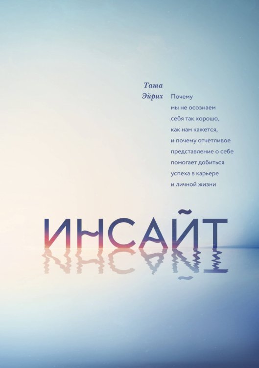 Обложка книги «Инсайт. Почему мы не осознаем себя так хорошо, как нам кажется, и почему отчетливое представление о себе помогает добиться успеха в работе и личной жизни» — Таша Эйрих, ISBN 9785001170136