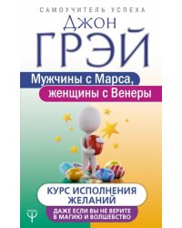 Мужчины с Марса, женщины с Венеры. Курс исполнения желаний. Даже если вы не верите в магию