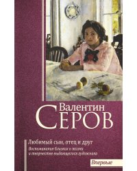 Валентин Серов. Любимый сын, отец и друг: воспоминания современников о жизни и творчестве выдающегося художника