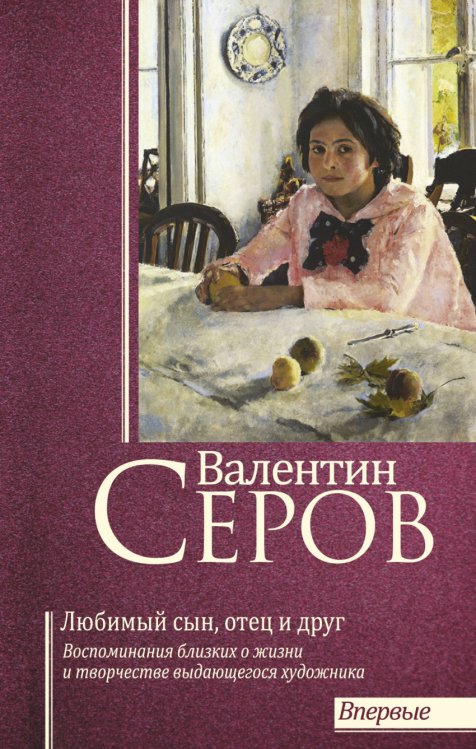 Обложка книги «Валентин Серов. Любимый сын, отец и друг: воспоминания современников о жизни и творчестве выдающегося художника» — Серова В.С., ISBN 9785171057169