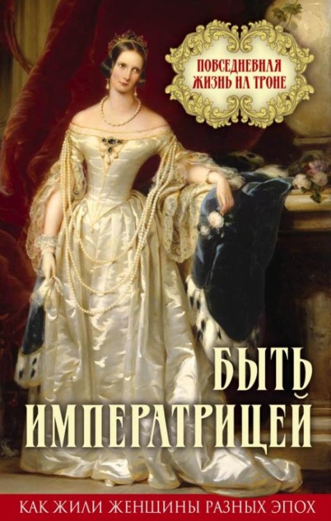 Обложка книги «Быть императрицей. Повседневная жизнь на троне», ISBN 9785906995384