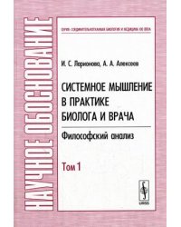 Системное мышление в практике биолога и врача: Философский анализ. Том 1
