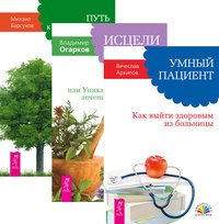 Умный пациент. Как выйти здоровым из больницы. Исцели болезнь свою, или Уникальные методики лечения болезней века. Путь к долгожительству. Записки врача (количество томов: 3)