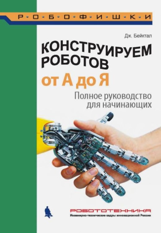 Обложка книги «Конструируем роботов от А до Я. Полное руководство для начинающих» — Бейктал Джон, ISBN 9785001010265