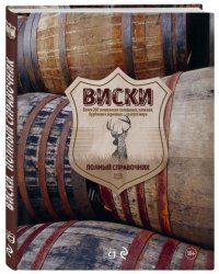 Виски. Полный справочник. Более 200 типов виски: солодовых, купажей, бурбонов и зерновых - со всего мира