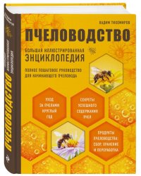 Пчеловодство. Большая иллюстрированная энциклопедия. Полное пошаговое руководство для начинающего пчеловода. Уход за пчелами круглый год. Секреты успешного содержания пчел. Продукты пчеловодства: сбор, хранение и переработка