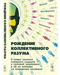 Рождение коллективного разума. О новых законах сетевого социума и сетевой экономики и об их влиянии на поведение человека. Великая трансформация третьего тысячелетия