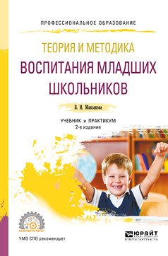 Обложка книги «Теория и методика воспитания младших школьников. Учебник и практикум для СПО» — Максакова В.И., ISBN 9785534066265
