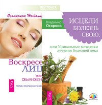 Исцели болезнь свою, или уникальные методики лечения болезней века. Воскресение лица, или Обыкновенное чудо. Теория и практика восстановления молодости (комплект из 2-х книг) (количество томов: 2)