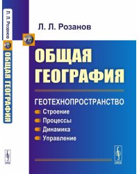 Общая география. Геотехнопространство. Строение. Процессы. Динамика. Управление
