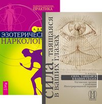 Сила, таящаяся в ваших глазах: улучшение зрения с помощью интегрированной терапии. Эзотерическая наркология (количество томов: 2)