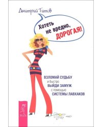Хотеть не вредно, дорогая! Взломай судьбу и быстро выйди замуж с помощью системы лавхаков (количество томов: 2)