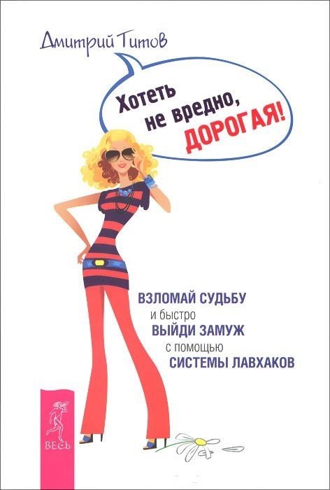Обложка книги «Хотеть не вредно, дорогая! Взломай судьбу и быстро выйди замуж с помощью системы лавхаков (количество томов: 2)» — Титов Дмитрий, ISBN 9785944313362