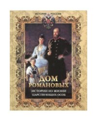 Дом Романовых. Истории из жизни царствующих особ
