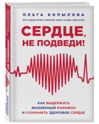 Сердце, не подведи! Как выдержать жизненный марафон и сохранить здоровое сердце
