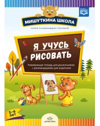 Мишуткина школа. Я учусь рисовать. Развивающая тетрадь для дошкольников с рекомендациями для родителей. 5-6 лет. ФГОС
